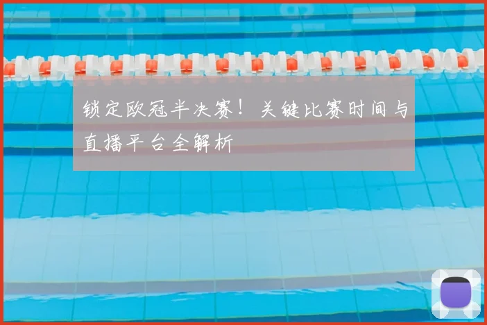 锁定欧冠半决赛！关键比赛时间与直播平台全解析