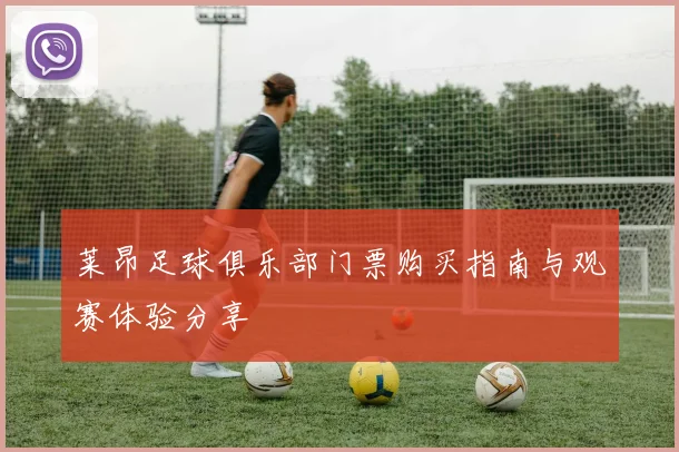 莱昂足球俱乐部门票购买指南与观赛体验分享