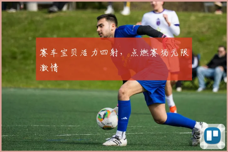 赛车宝贝活力四射，点燃赛场无限激情
