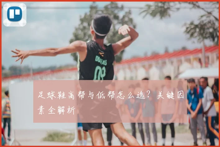 足球鞋高帮与低帮怎么选？关键因素全解析
