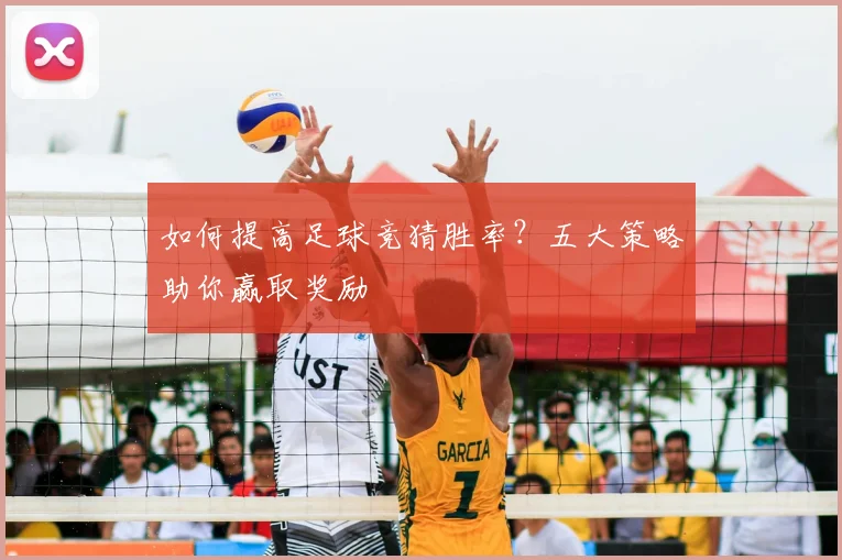 如何提高足球竞猜胜率?五大策略助你赢取奖励
