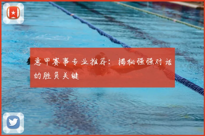 意甲赛事专业推荐:揭秘强强对话的胜负关键