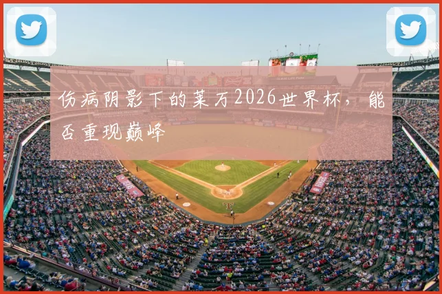 伤病阴影下的莱万2026世界杯,能否重现巅峰