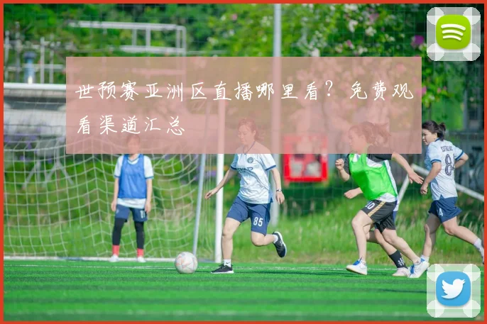 世预赛亚洲区直播哪里看？免费观看渠道汇总