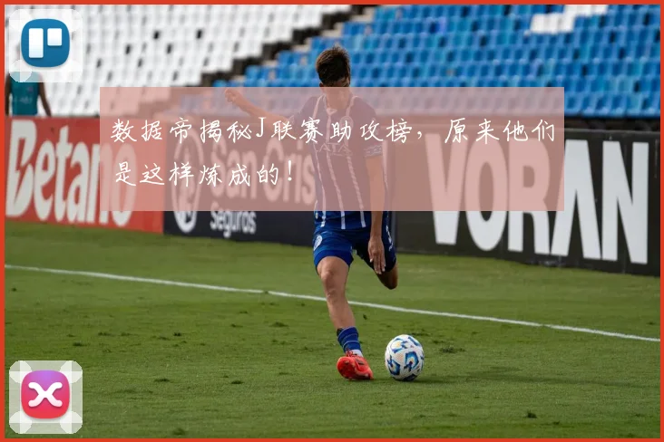 数据帝揭秘J联赛助攻榜，原来他们是这样炼成的！