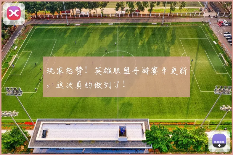 玩家怒赞!英雄联盟手游赛季更新,这次真的做到了!