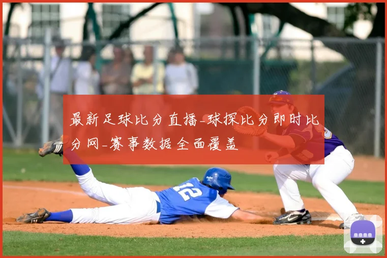 最新足球比分直播_球探比分即时比分网_赛事数据全面覆盖
