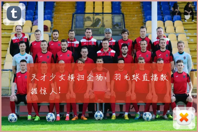 天才少女横扫全场,羽毛球直播数据惊人!