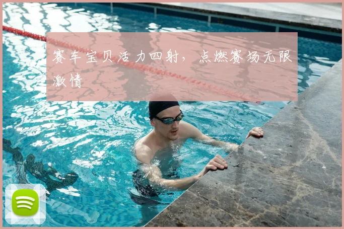 赛车宝贝活力四射，点燃赛场无限激情