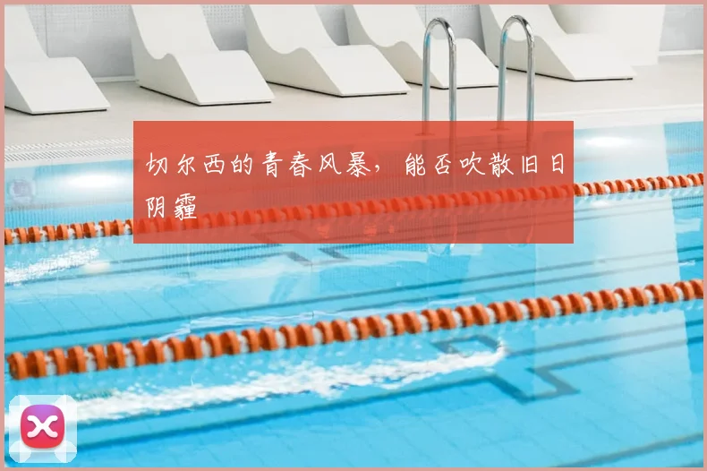 切尔西的青春风暴,能否吹散旧日阴霾