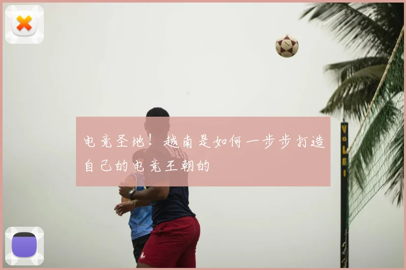 电竞圣地！越南是如何一步步打造自己的电竞王朝的