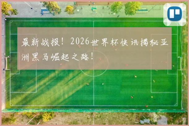 最新战报!2026世界杯快讯揭秘亚洲黑马崛起之路!