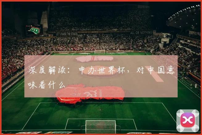 深度解读:申办世界杯,对中国意味着什么
