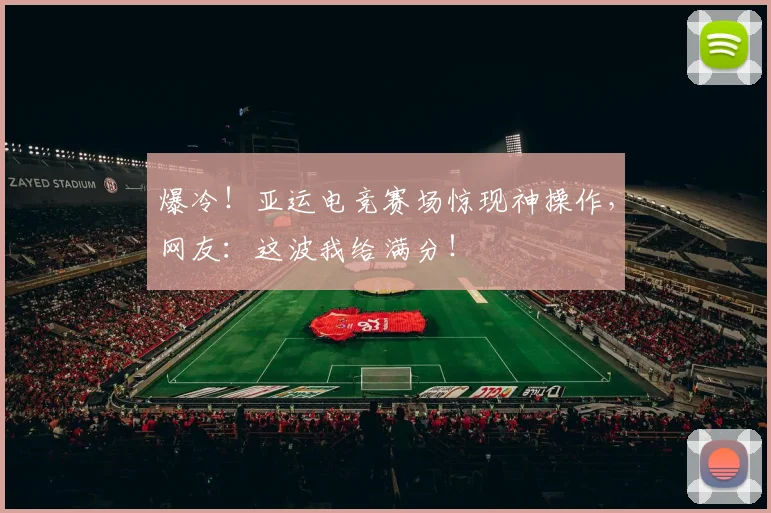爆冷!亚运电竞赛场惊现神操作,网友:这波我给满分!