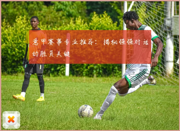 意甲赛事专业推荐：揭秘强强对话的胜负关键