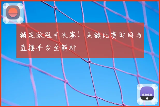 锁定欧冠半决赛!关键比赛时间与直播平台全解析