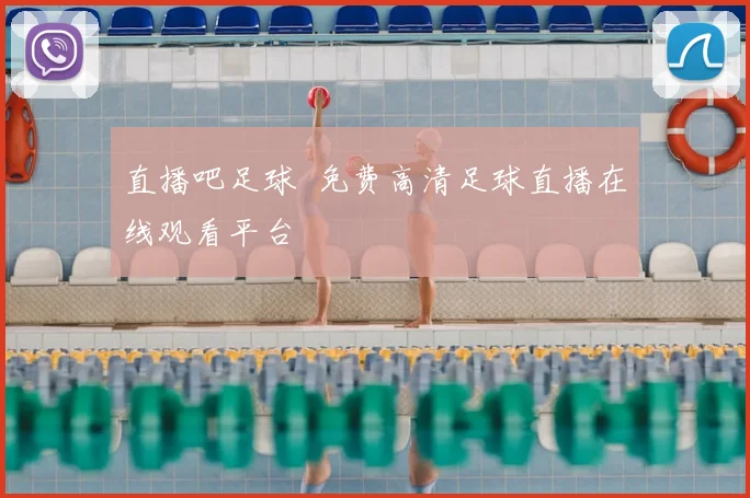 直播吧足球 免费高清足球直播在线观看平台