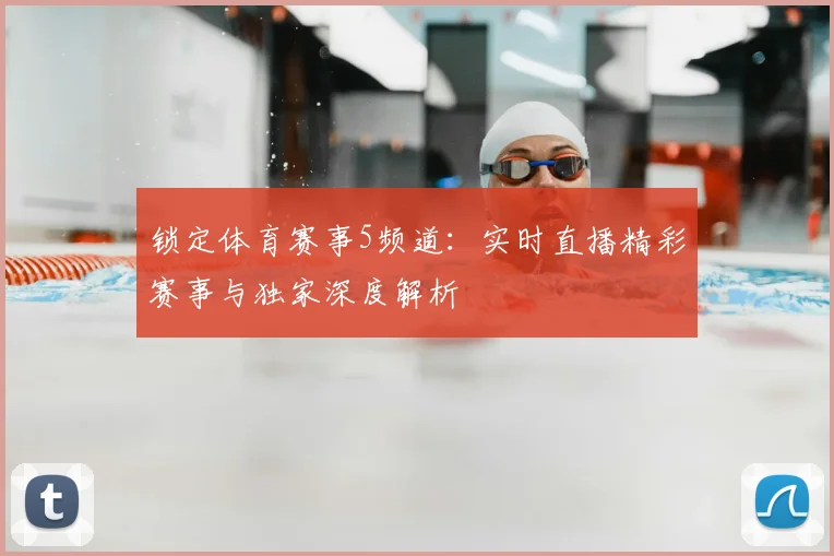 锁定体育赛事5频道：实时直播精彩赛事与独家深度解析