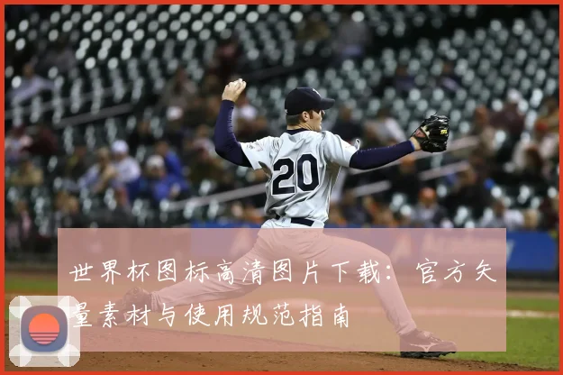 世界杯图标高清图片下载：官方矢量素材与使用规范指南