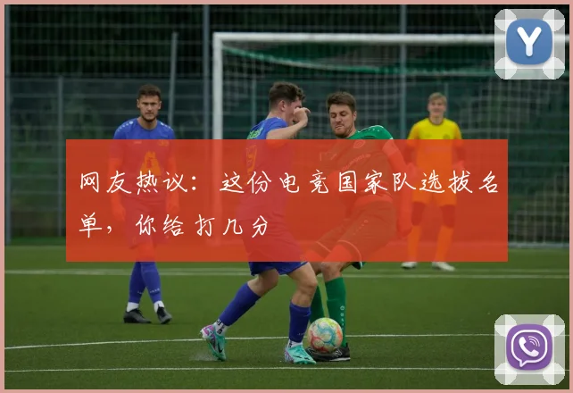 网友热议：这份电竞国家队选拔名单，你给打几分