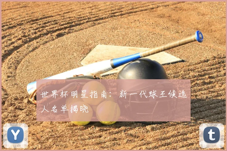 世界杯明星指南：新一代球王候选人名单揭晓