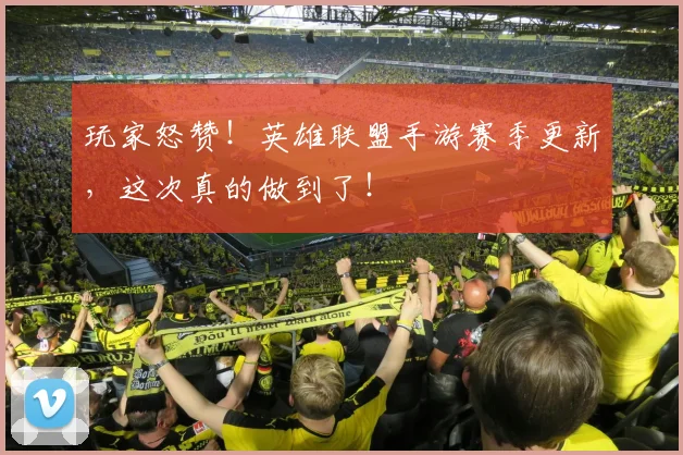 玩家怒赞！英雄联盟手游赛季更新，这次真的做到了！