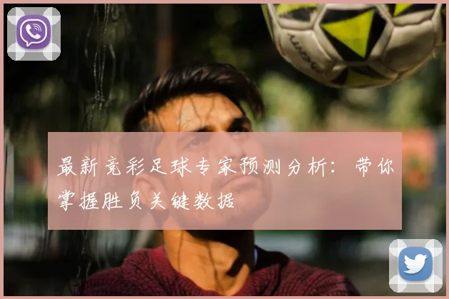 最新竞彩足球专家预测分析：带你掌握胜负关键数据