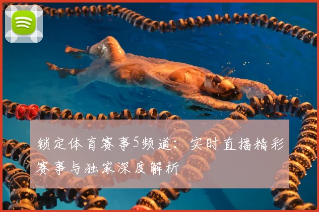 锁定体育赛事5频道：实时直播精彩赛事与独家深度解析