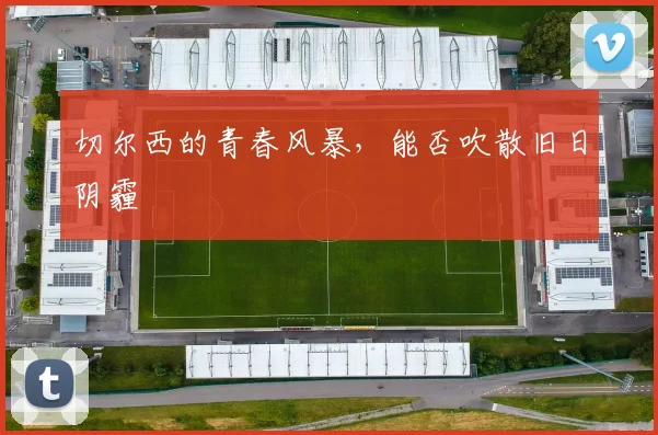 切尔西的青春风暴，能否吹散旧日阴霾