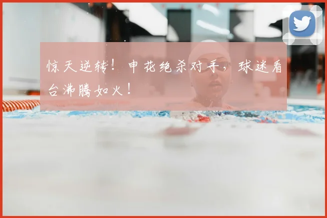 惊天逆转!申花绝杀对手,球迷看台沸腾如火!